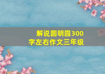 解说圆明园300字左右作文三年级