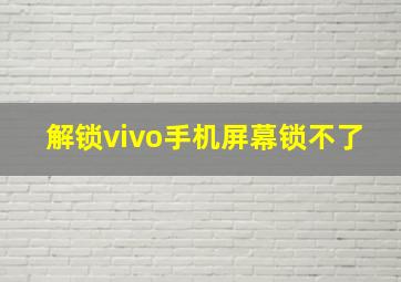 解锁vivo手机屏幕锁不了