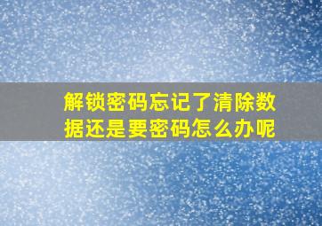 解锁密码忘记了清除数据还是要密码怎么办呢