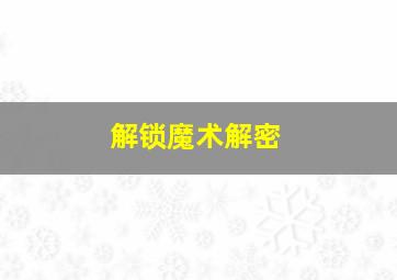 解锁魔术解密