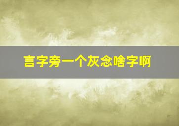 言字旁一个灰念啥字啊