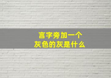 言字旁加一个灰色的灰是什么