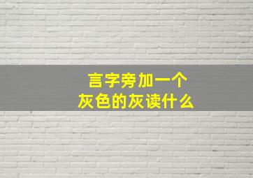 言字旁加一个灰色的灰读什么