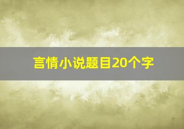 言情小说题目20个字