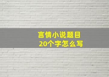 言情小说题目20个字怎么写