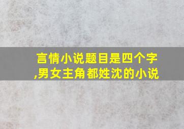 言情小说题目是四个字,男女主角都姓沈的小说