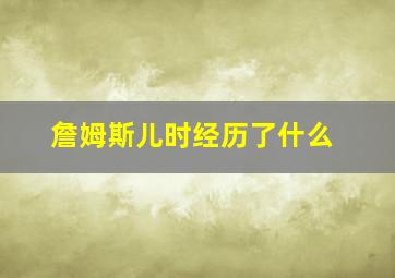 詹姆斯儿时经历了什么