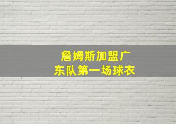 詹姆斯加盟广东队第一场球衣