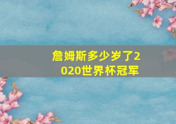 詹姆斯多少岁了2020世界杯冠军