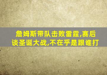 詹姆斯带队击败雷霆,赛后谈圣诞大战,不在乎是跟谁打