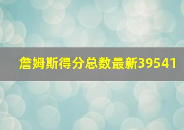 詹姆斯得分总数最新39541