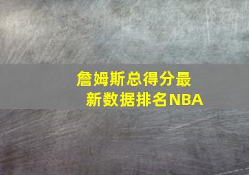 詹姆斯总得分最新数据排名NBA