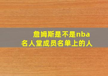 詹姆斯是不是nba名人堂成员名单上的人