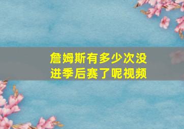 詹姆斯有多少次没进季后赛了呢视频