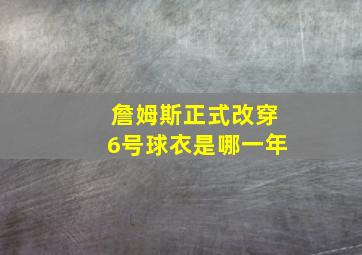 詹姆斯正式改穿6号球衣是哪一年