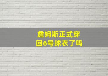 詹姆斯正式穿回6号球衣了吗