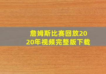 詹姆斯比赛回放2020年视频完整版下载