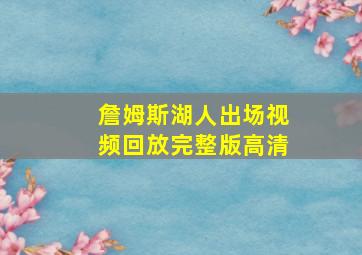 詹姆斯湖人出场视频回放完整版高清