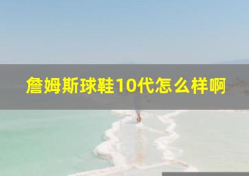 詹姆斯球鞋10代怎么样啊