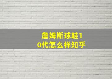 詹姆斯球鞋10代怎么样知乎