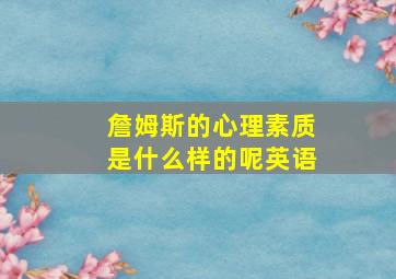 詹姆斯的心理素质是什么样的呢英语