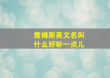 詹姆斯英文名叫什么好听一点儿