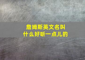 詹姆斯英文名叫什么好听一点儿的