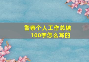 警察个人工作总结100字怎么写的