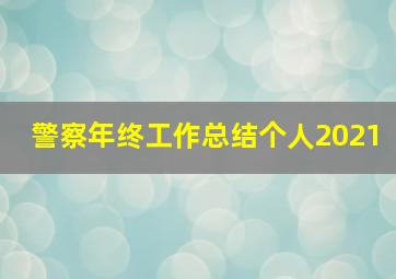 警察年终工作总结个人2021