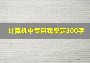 计算机中专自我鉴定300字