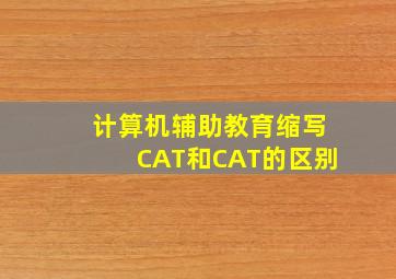 计算机辅助教育缩写CAT和CAT的区别