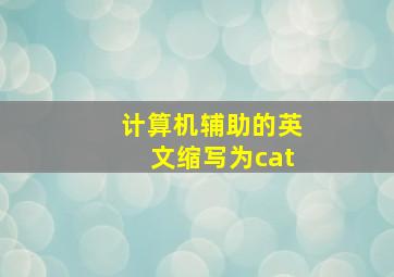 计算机辅助的英文缩写为cat