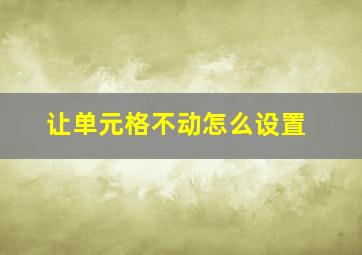 让单元格不动怎么设置