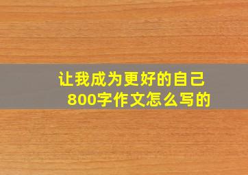 让我成为更好的自己800字作文怎么写的