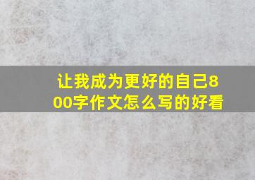 让我成为更好的自己800字作文怎么写的好看