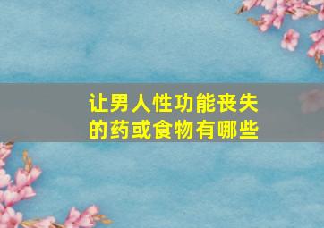 让男人性功能丧失的药或食物有哪些