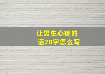 让男生心疼的话20字怎么写