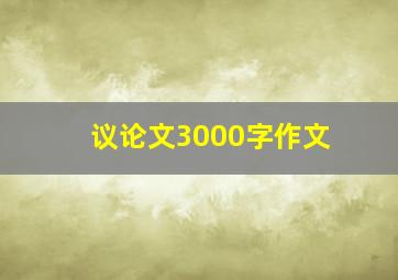 议论文3000字作文