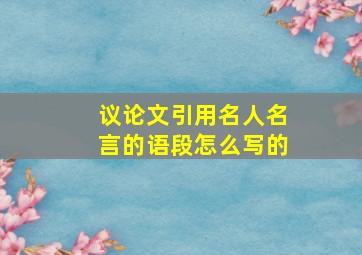 议论文引用名人名言的语段怎么写的