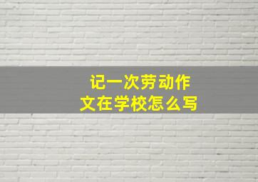 记一次劳动作文在学校怎么写