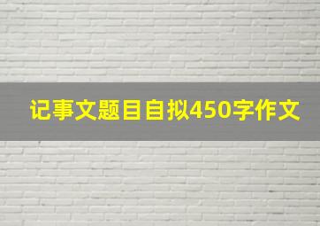 记事文题目自拟450字作文