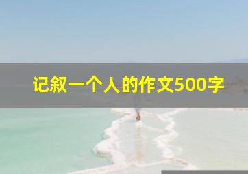 记叙一个人的作文500字