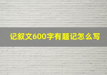 记叙文600字有题记怎么写