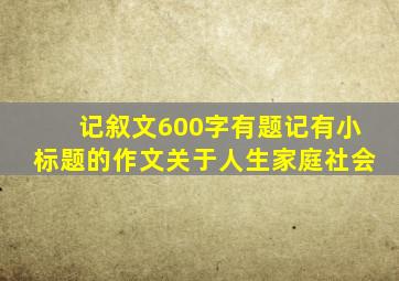 记叙文600字有题记有小标题的作文关于人生家庭社会