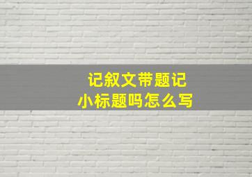 记叙文带题记小标题吗怎么写