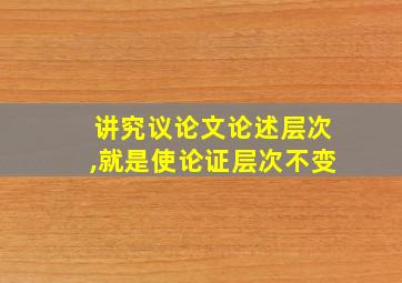 讲究议论文论述层次,就是使论证层次不变