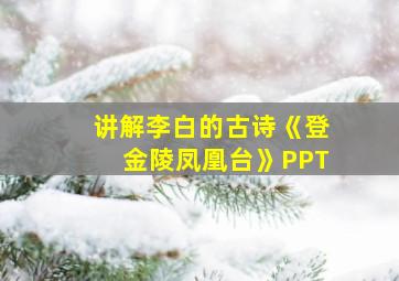 讲解李白的古诗《登金陵凤凰台》PPT