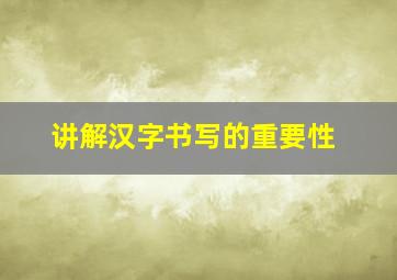 讲解汉字书写的重要性