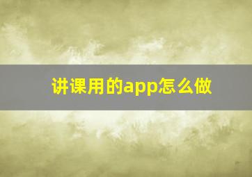 讲课用的app怎么做