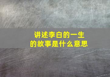 讲述李白的一生的故事是什么意思